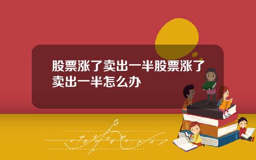 股票涨了卖出一半股票涨了卖出一半怎么办