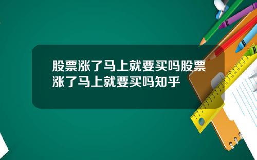 股票涨了马上就要买吗股票涨了马上就要买吗知乎
