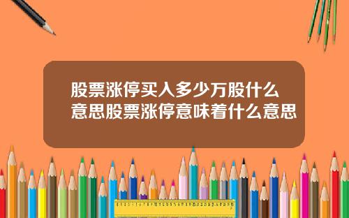 股票涨停买入多少万股什么意思股票涨停意味着什么意思