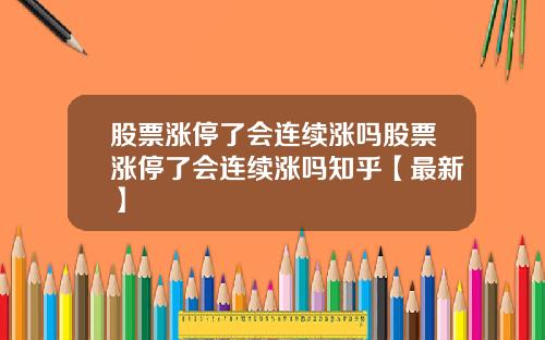 股票涨停了会连续涨吗股票涨停了会连续涨吗知乎【最新】