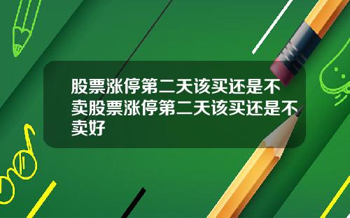 股票涨停第二天该买还是不卖股票涨停第二天该买还是不卖好