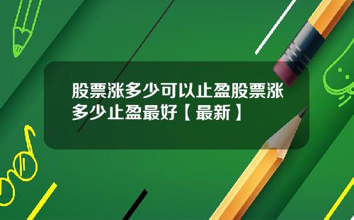 股票涨多少可以止盈股票涨多少止盈最好【最新】