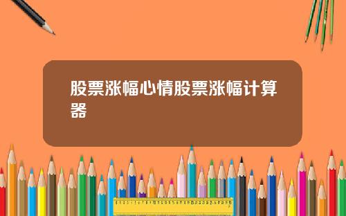 股票涨幅心情股票涨幅计算器