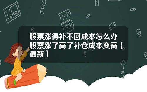 股票涨得补不回成本怎么办股票涨了高了补仓成本变高【最新】