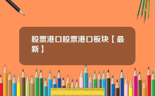 股票港口股票港口板块【最新】