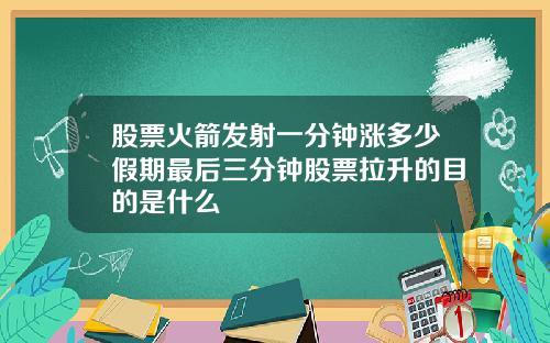 股票火箭发射一分钟涨多少假期最后三分钟股票拉升的目的是什么