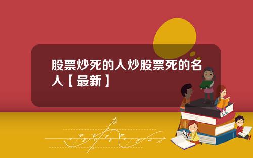 股票炒死的人炒股票死的名人【最新】