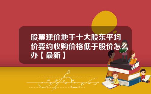 股票现价地于十大股东平均价要约收购价格低于股价怎么办【最新】