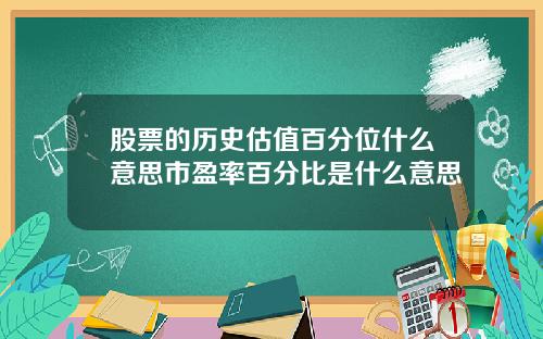 股票的历史估值百分位什么意思市盈率百分比是什么意思