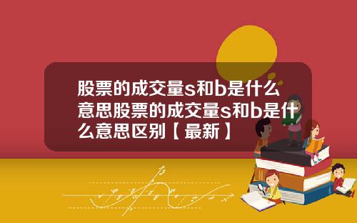 股票的成交量s和b是什么意思股票的成交量s和b是什么意思区别【最新】