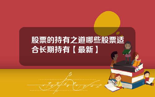 股票的持有之道哪些股票适合长期持有【最新】