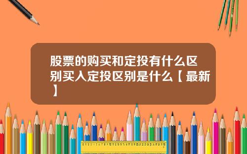 股票的购买和定投有什么区别买入定投区别是什么【最新】