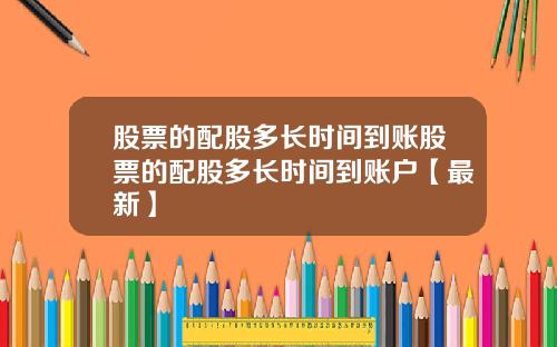 股票的配股多长时间到账股票的配股多长时间到账户【最新】