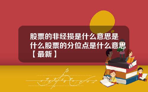 股票的非经损是什么意思是什么股票的分位点是什么意思【最新】