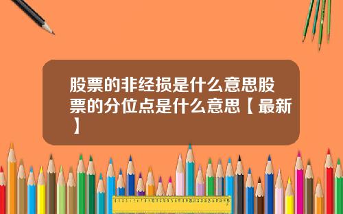 股票的非经损是什么意思股票的分位点是什么意思【最新】