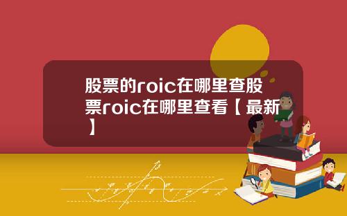 股票的roic在哪里查股票roic在哪里查看【最新】