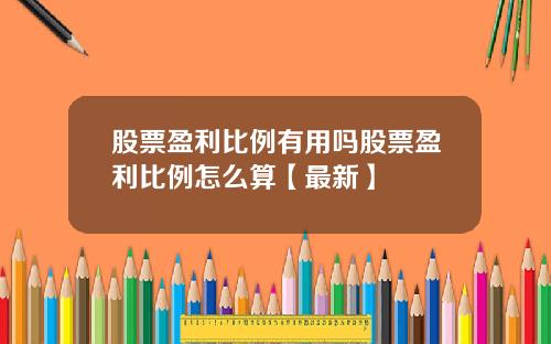 股票盈利比例有用吗股票盈利比例怎么算【最新】