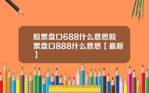 股票盘口688什么意思股票盘口888什么意思【最新】