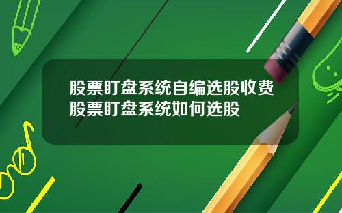 股票盯盘系统自编选股收费股票盯盘系统如何选股