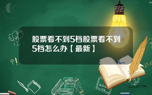 股票看不到5档股票看不到5档怎么办【最新】