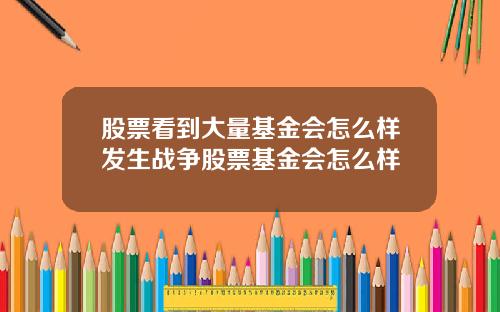 股票看到大量基金会怎么样发生战争股票基金会怎么样