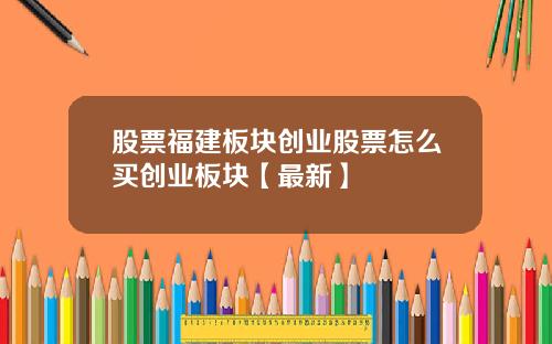 股票福建板块创业股票怎么买创业板块【最新】
