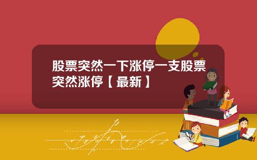股票突然一下涨停一支股票突然涨停【最新】