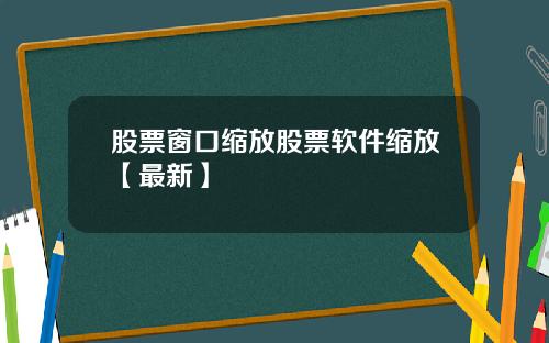 股票窗口缩放股票软件缩放【最新】
