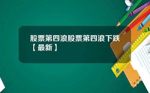 股票第四浪股票第四浪下跌【最新】