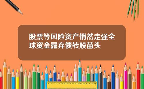 股票等风险资产悄然走强全球资金露弃债转股苗头