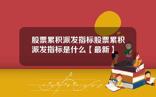 股票累积派发指标股票累积派发指标是什么【最新】