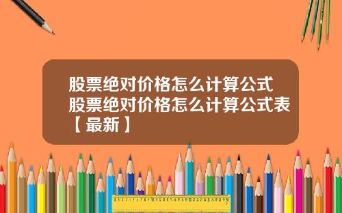 股票绝对价格怎么计算公式股票绝对价格怎么计算公式表【最新】