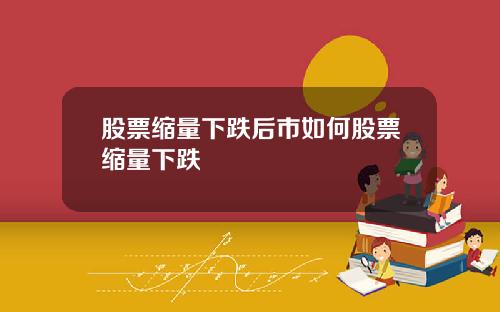 股票缩量下跌后市如何股票缩量下跌