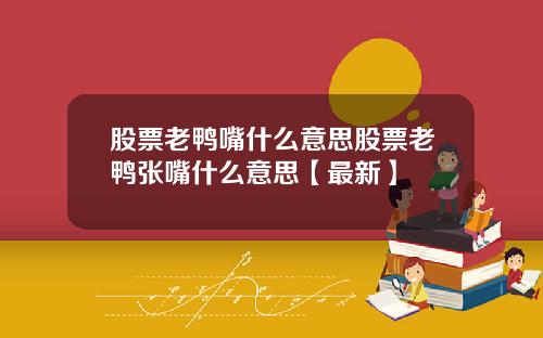 股票老鸭嘴什么意思股票老鸭张嘴什么意思【最新】