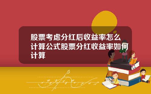 股票考虑分红后收益率怎么计算公式股票分红收益率如何计算