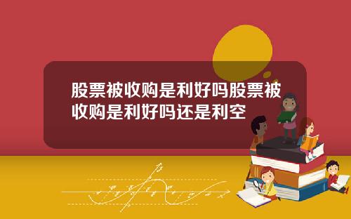 股票被收购是利好吗股票被收购是利好吗还是利空