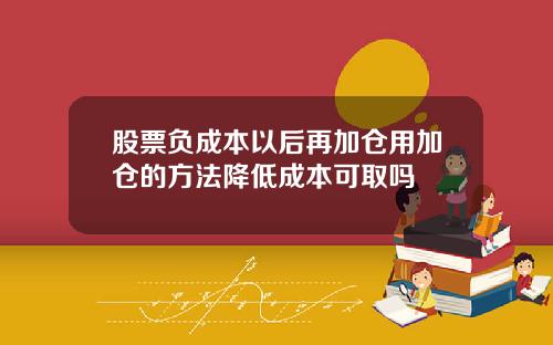 股票负成本以后再加仓用加仓的方法降低成本可取吗