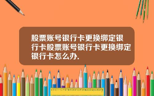 股票账号银行卡更换绑定银行卡股票账号银行卡更换绑定银行卡怎么办.