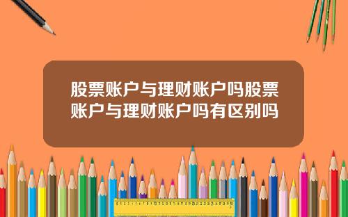 股票账户与理财账户吗股票账户与理财账户吗有区别吗
