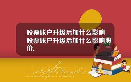 股票账户升级后加什么影响股票账户升级后加什么影响股价.