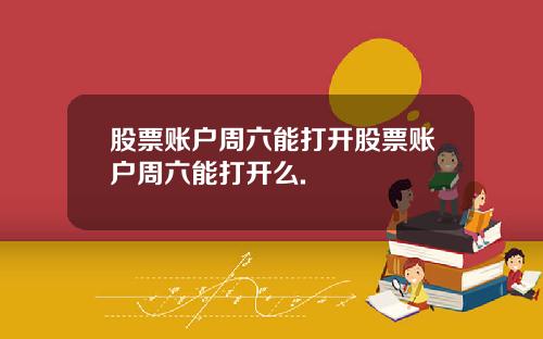 股票账户周六能打开股票账户周六能打开么.