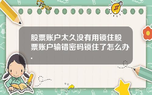 股票账户太久没有用锁住股票账户输错密码锁住了怎么办.