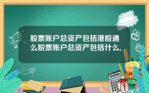 股票账户总资产包括港股通么股票账户总资产包括什么.