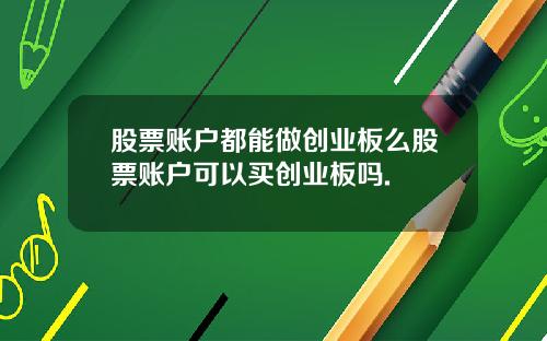 股票账户都能做创业板么股票账户可以买创业板吗.