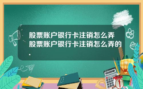 股票账户银行卡注销怎么弄股票账户银行卡注销怎么弄的.