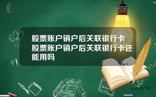 股票账户销户后关联银行卡股票账户销户后关联银行卡还能用吗