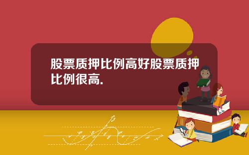 股票质押比例高好股票质押比例很高.