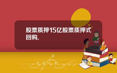 股票质押15亿股票质押式回购.