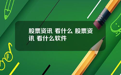 股票资讯 看什么 股票资讯 看什么软件