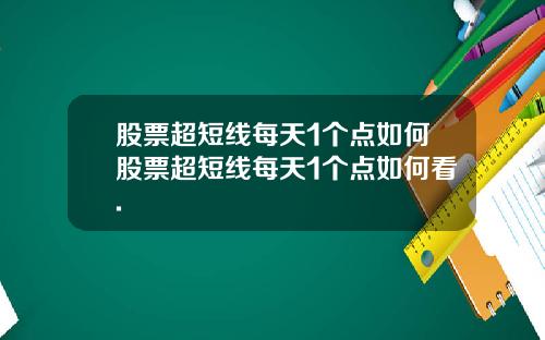 股票超短线每天1个点如何股票超短线每天1个点如何看.